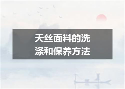 天丝面料的洗涤和保养方法
