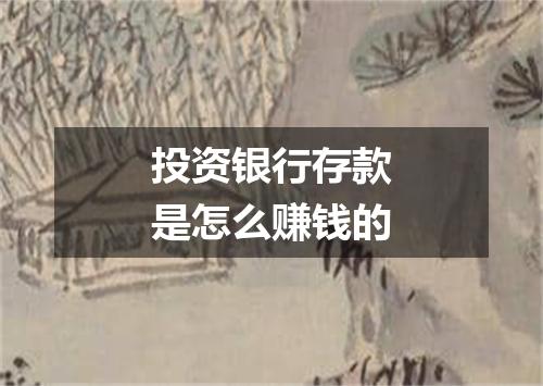 投资银行存款是怎么赚钱的