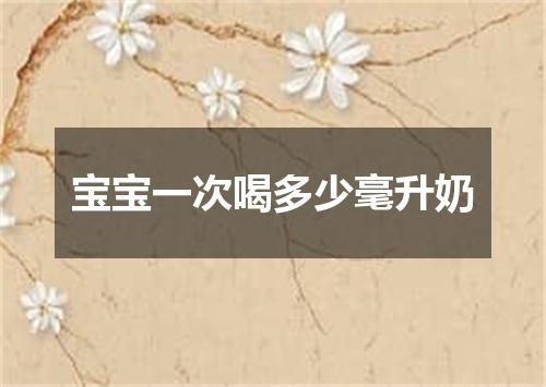 宝宝一次喝多少毫升奶