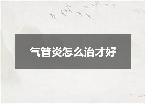 气管炎怎么治才好
