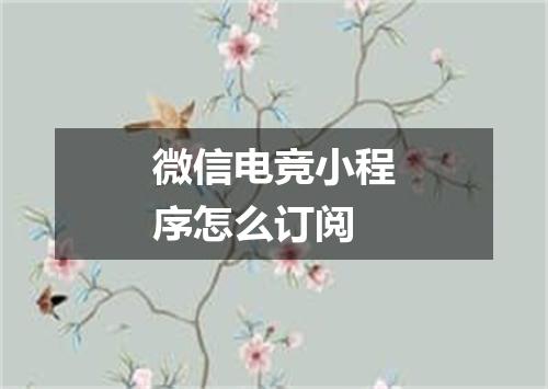 微信电竞小程序怎么订阅