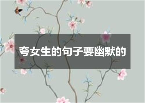 夸女生的句子要幽默的