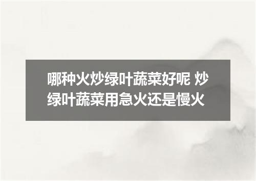 哪种火炒绿叶蔬菜好呢 炒绿叶蔬菜用急火还是慢火