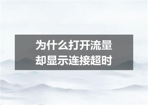 为什么打开流量却显示连接超时