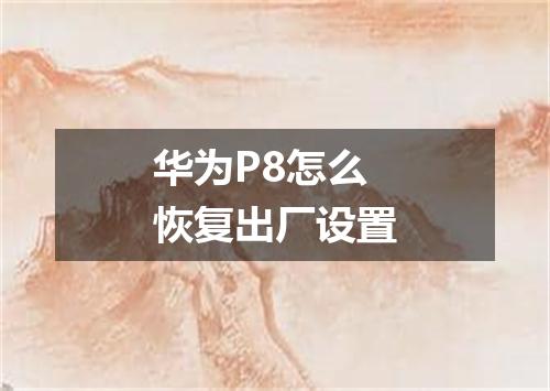 华为P8怎么恢复出厂设置