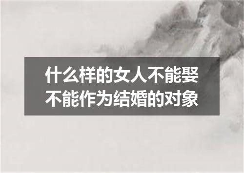 什么样的女人不能娶不能作为结婚的对象