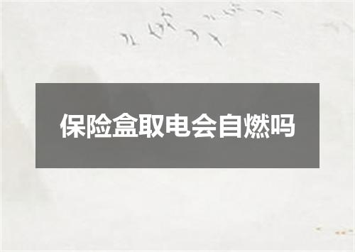 保险盒取电会自燃吗