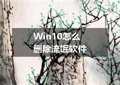Win10怎么删除流氓软件