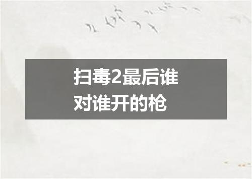 扫毒2最后谁对谁开的枪