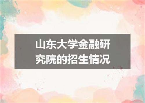 山东大学金融研究院的招生情况