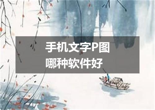 手机文字P图哪种软件好