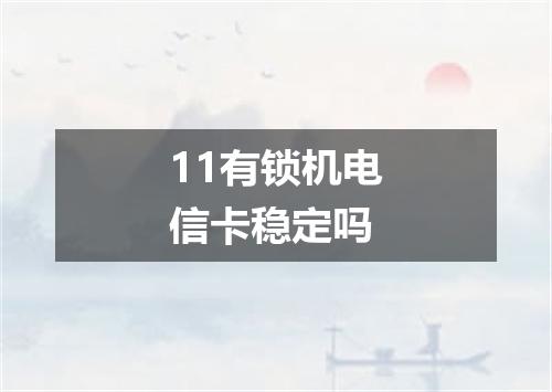 11有锁机电信卡稳定吗