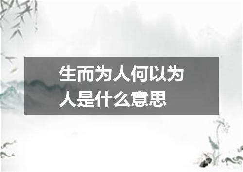 生而为人何以为人是什么意思