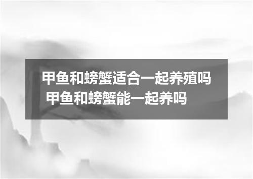 甲鱼和螃蟹适合一起养殖吗 甲鱼和螃蟹能一起养吗