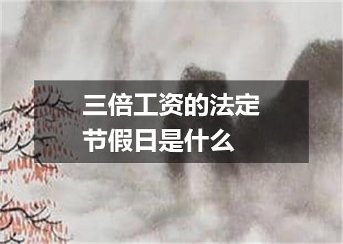 三倍工资的法定节假日是什么