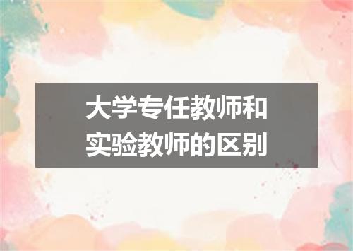 大学专任教师和实验教师的区别