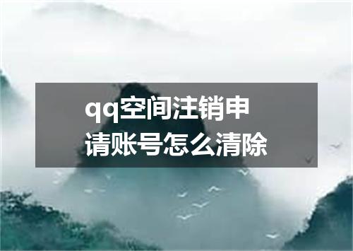 qq空间注销申请账号怎么清除