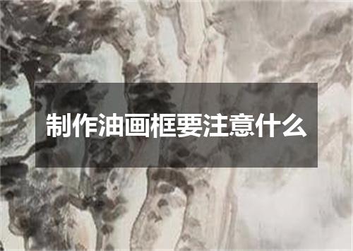 制作油画框要注意什么