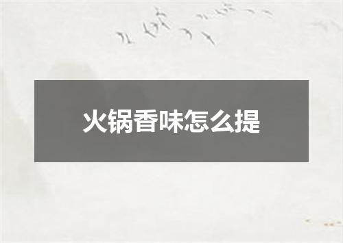 火锅香味怎么提