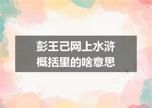 彭王己网上水浒概括里的啥意思