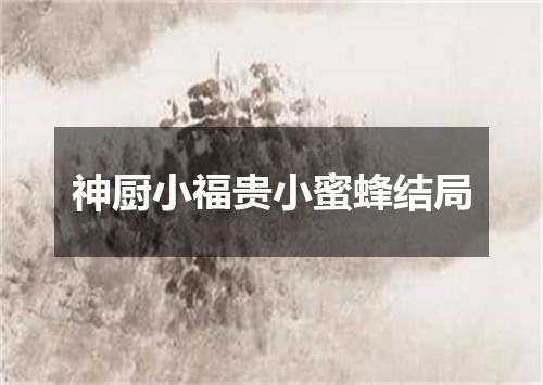 神厨小福贵小蜜蜂结局