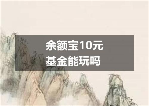 余额宝10元基金能玩吗