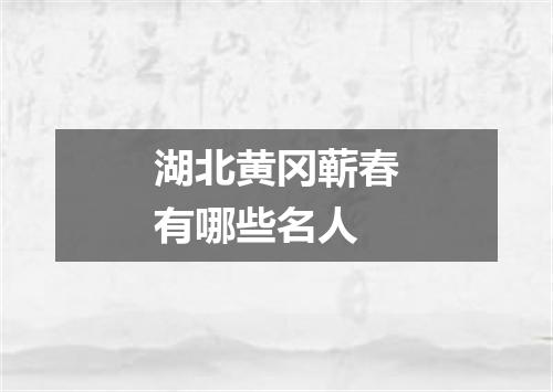 湖北黄冈蕲春有哪些名人