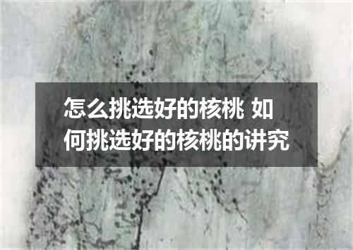 怎么挑选好的核桃 如何挑选好的核桃的讲究