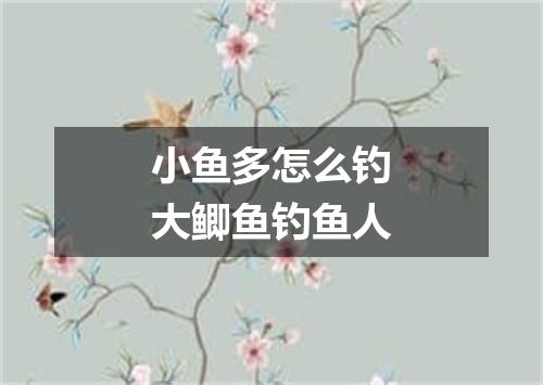 小鱼多怎么钓大鲫鱼钓鱼人