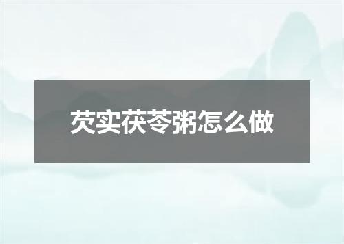 芡实茯苓粥怎么做