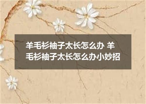 羊毛衫袖子太长怎么办 羊毛衫袖子太长怎么办小妙招