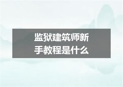 监狱建筑师新手教程是什么