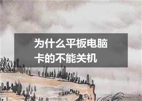 为什么平板电脑卡的不能关机