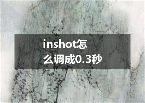 inshot怎么调成0.3秒