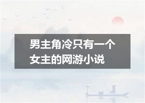 男主角冷只有一个女主的网游小说
