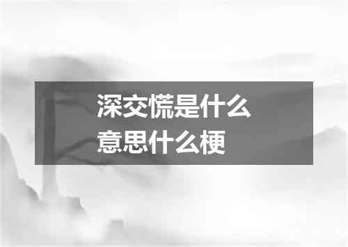 深交慌是什么意思什么梗