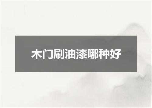 木门刷油漆哪种好