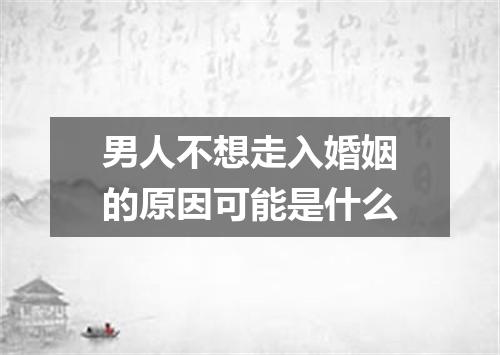 男人不想走入婚姻的原因可能是什么