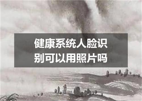 健康系统人脸识别可以用照片吗