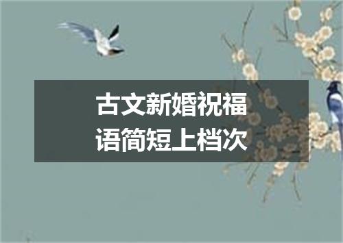 古文新婚祝福语简短上档次