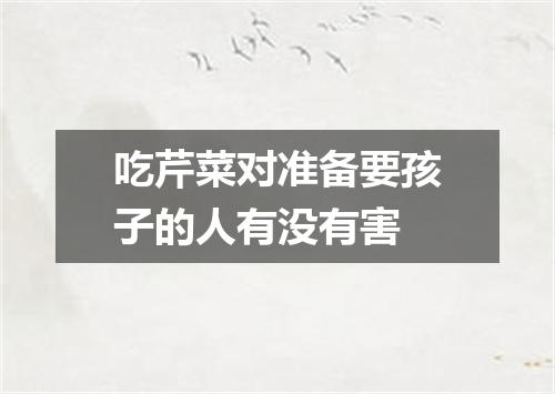 吃芹菜对准备要孩子的人有没有害