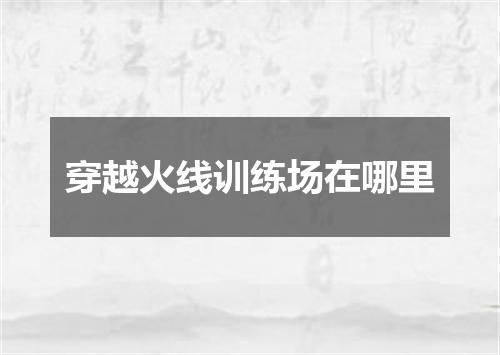穿越火线训练场在哪里
