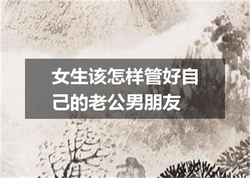 女生该怎样管好自己的老公男朋友