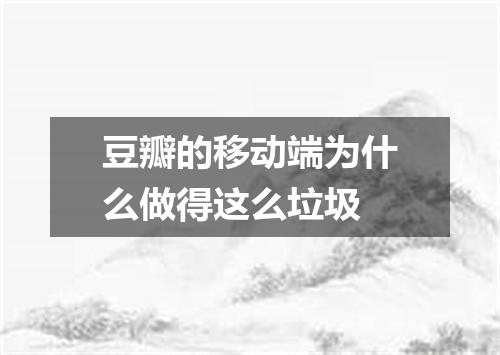 豆瓣的移动端为什么做得这么垃圾