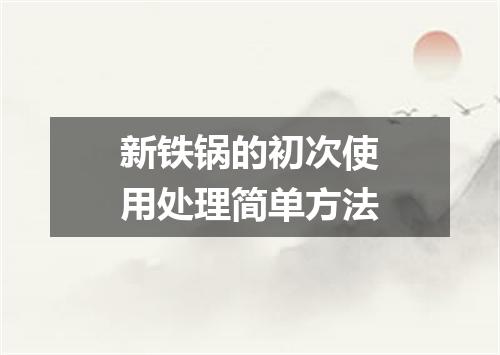 新铁锅的初次使用处理简单方法