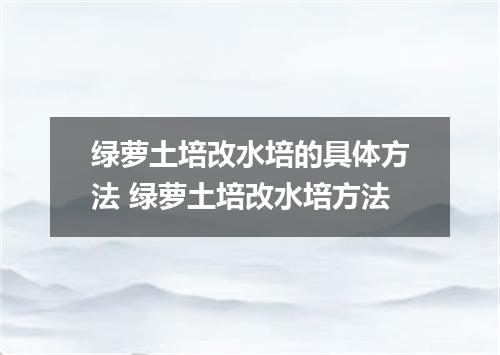 绿萝土培改水培的具体方法 绿萝土培改水培方法