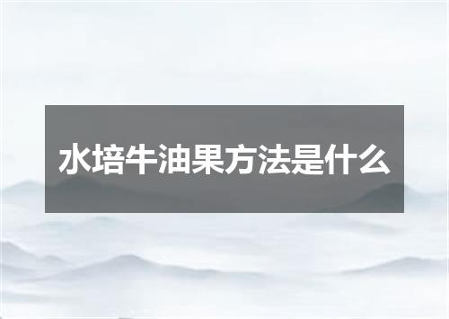 水培牛油果方法是什么