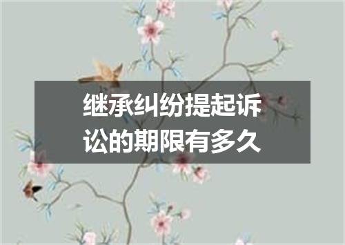 继承纠纷提起诉讼的期限有多久