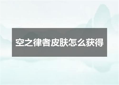 空之律者皮肤怎么获得
