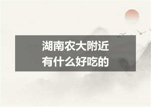 湖南农大附近有什么好吃的